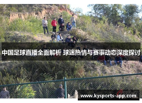中国足球直播全面解析 球迷热情与赛事动态深度探讨
