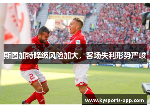 斯图加特降级风险加大，客场失利形势严峻