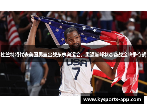 杜兰特将代表美国男篮出战东京奥运会，重返巅峰状态备战金牌争夺战