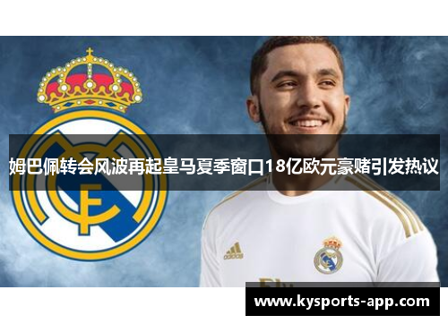 姆巴佩转会风波再起皇马夏季窗口18亿欧元豪赌引发热议