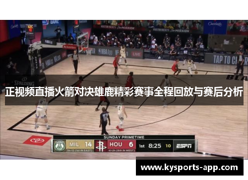 正视频直播火箭对决雄鹿精彩赛事全程回放与赛后分析