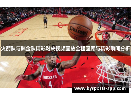 火箭队与掘金队精彩对决视频回放全程回顾与精彩瞬间分析