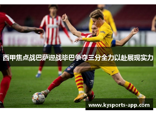 西甲焦点战巴萨迎战毕巴争夺三分全力以赴展现实力