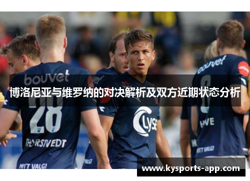 博洛尼亚与维罗纳的对决解析及双方近期状态分析