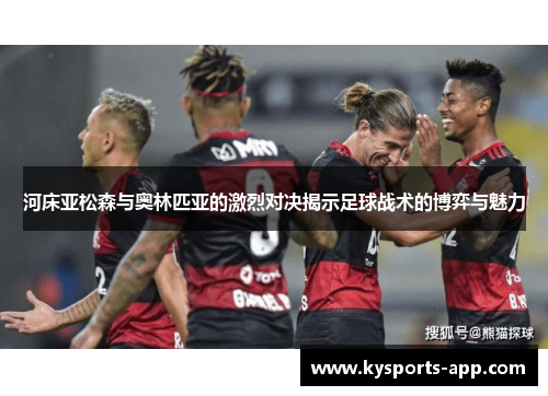河床亚松森与奥林匹亚的激烈对决揭示足球战术的博弈与魅力